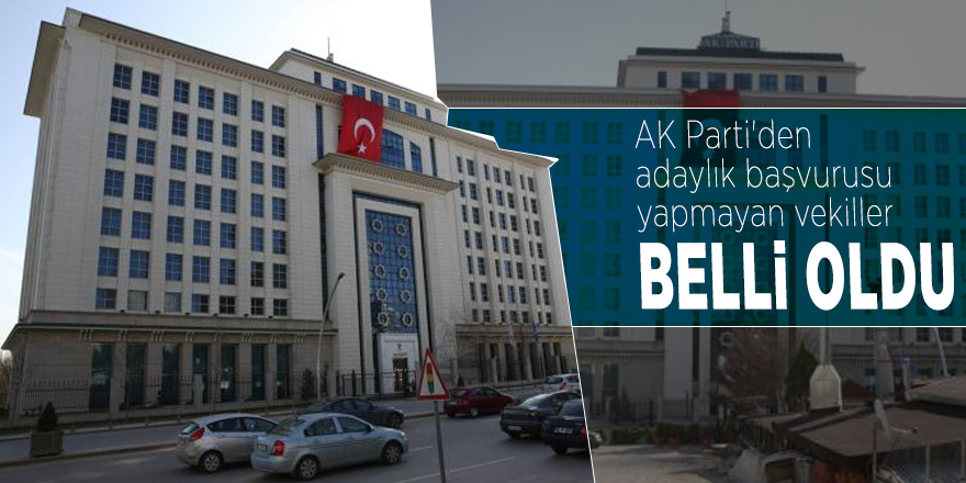 AK Parti'den adaylık başvurusu yapmayan vekiller belli oldu