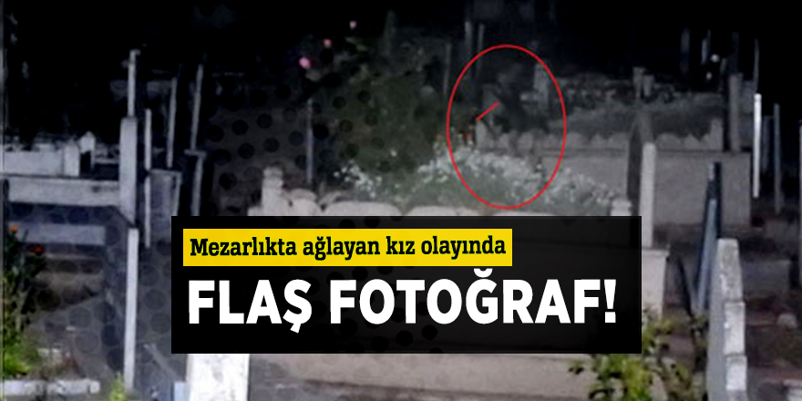 Mezarlıkta ağlayan kız olayında flaş fotoğraf!