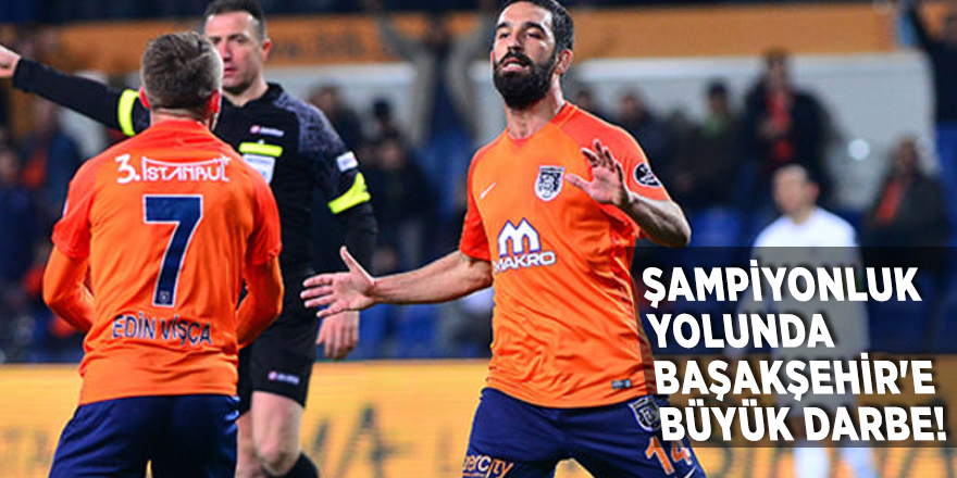 Şampiyonluk yolunda Başakşehir'e büyük darbe!