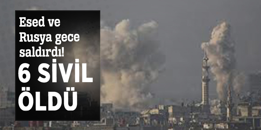 Esed ve Rusya gece saldırdı! 6 sivil öldü