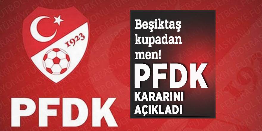 PFDK kararını açıkladı: Beşiktaş kupadan men!
