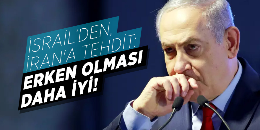 İsrail’den İran'a tehdit: Erken olması daha iyi!