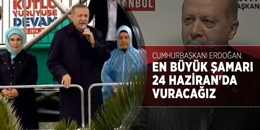 Cumhurbaşkanı Erdoğan: En büyük şamarı 24 Haziran'da vuracağız