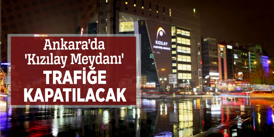 Ankara’da 'Kızılay Meydanı' trafiğe kapatılacak