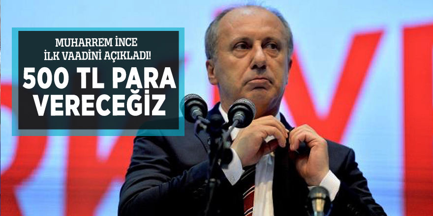Muharrem İnce ilk vaadini açıkladı!