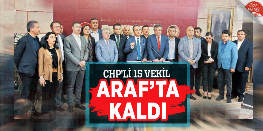 CHP’li 15 Vekil Araf’ta kaldı