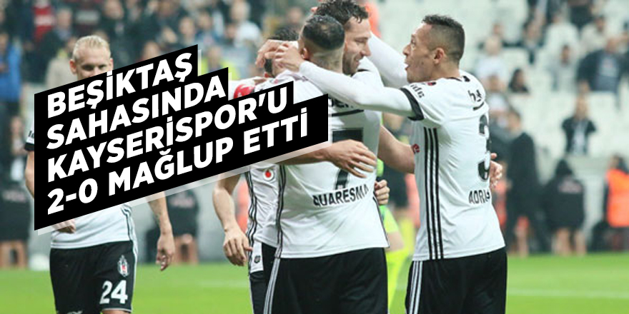 Beşiktaş sahasında Kayserispor'u 2-0 mağlup etti