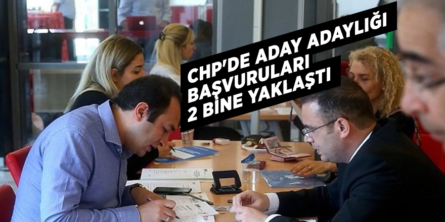 CHP'de aday adaylığı başvuruları 2 bine yaklaştı