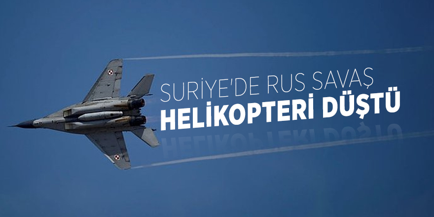 Suriye'de Rus savaş helikopteri düştü