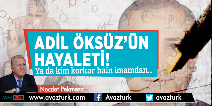 Adil Öksüz’ün hayaleti! Ya da kim korkar hain imamdan…