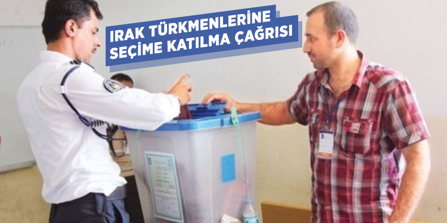 Irak Türkmenlerine seçime katılma çağrısı
