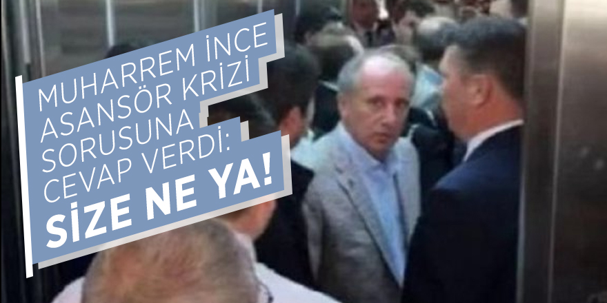 Muharrem İnce asansör krizi sorusuna cevap verdi: SİZE NE YA!