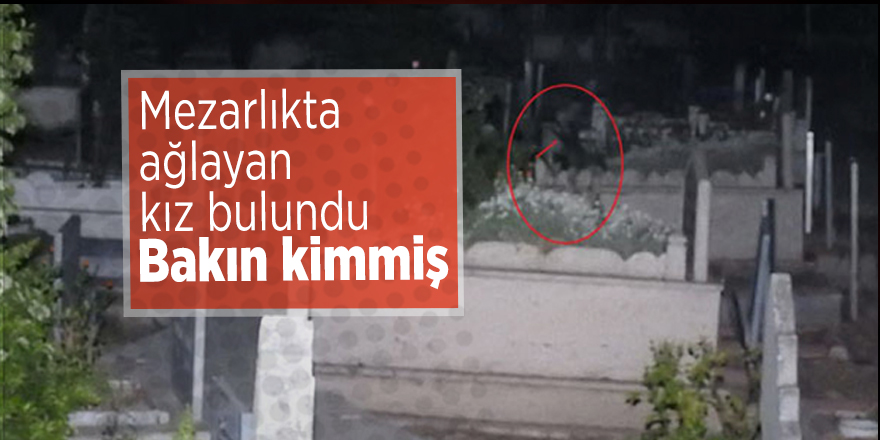 Mezarlıkta ağlayan kız bulundu! Bakın kimmiş
