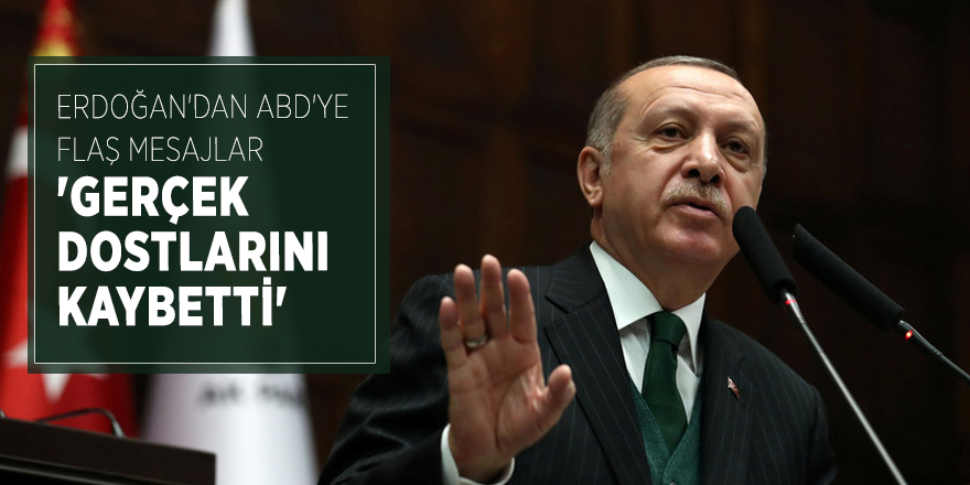 Erdoğan'dan ABD'ye flaş mesajlar 'Gerçek dostlarını kaybetti'