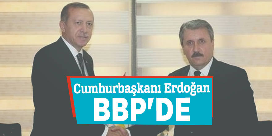 Cumhurbaşkanı Erdoğan'dan BBP'ye ziyaret