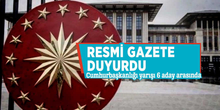 Resmi Gazete duyurdu! Cumhurbaşkanlığı yarışı 6 aday arasında