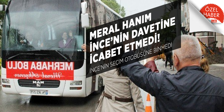 Meral Hanım İnce’nin davetine icabet etmedi! İnce’nin seçim otobüsüne binmedi
