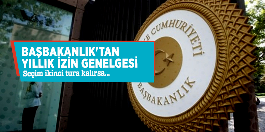 Başbakanlık'tan yıllık izin genelgesi: Seçim ikinci tura kalırsa...