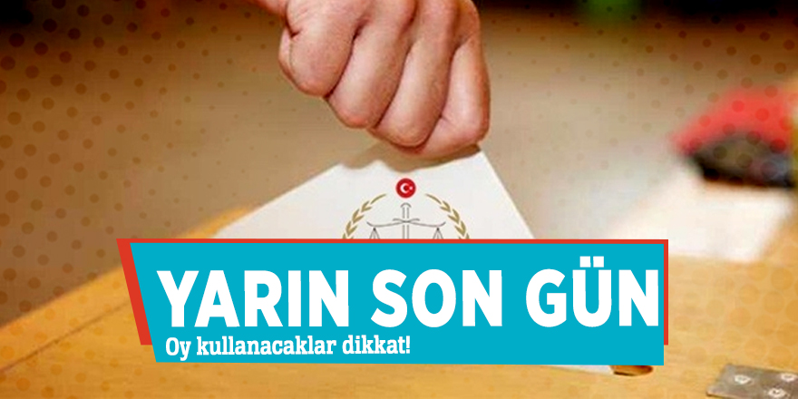 Oy kullanacaklar dikkat! Yarın son gün