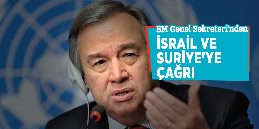 BM Genel Sekreteri'nden İsrail ve Suriye'ye çağrı