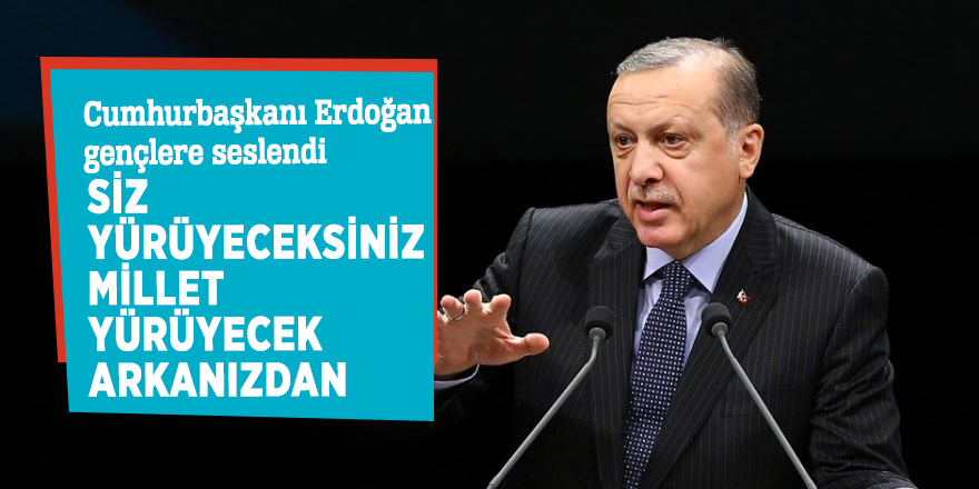 Cumhurbaşkanı Erdoğan gençlere seslendi: Siz yürüyeceksiniz Millet yürüyecek arkanızdan