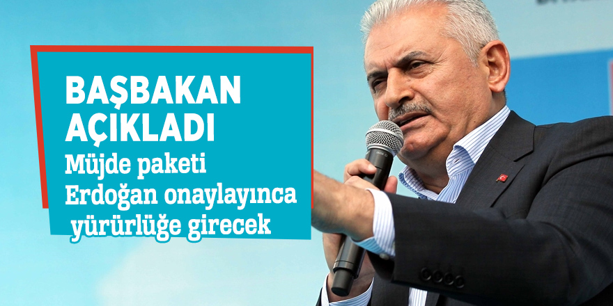 Başbakan açıkladı: Müjde paketi Erdoğan onaylayınca yürürlüğe girecek
