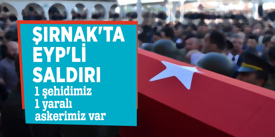 Şırnak'ta EYP'li saldırı: 1 şehidimiz 1 yaralı askerimiz var
