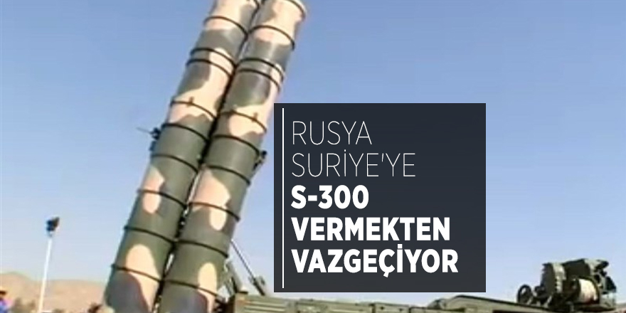 Rusya Suriye'ye S-300 vermekten vazgeçiyor