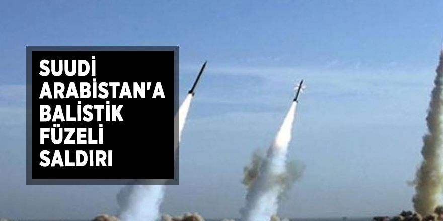 Suudi Arabistan'a balistik füzeli saldırı