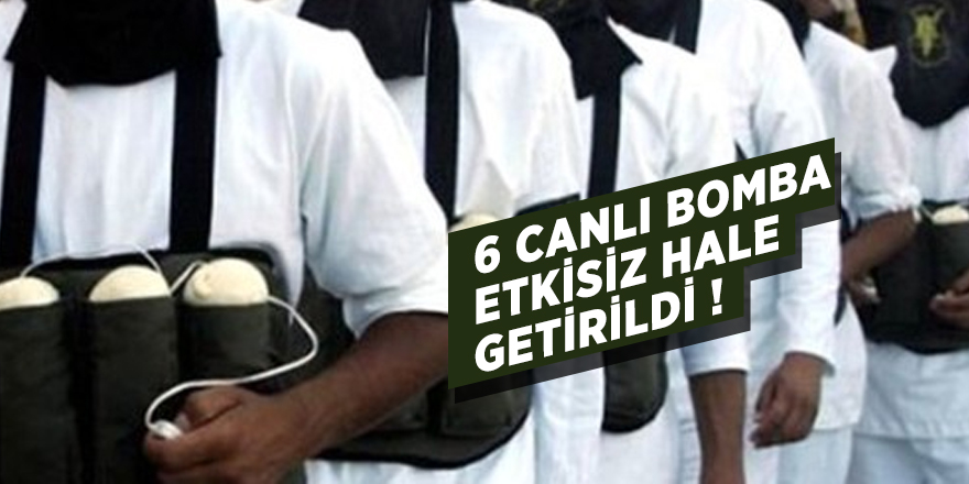 6 canlı bomba etkisiz hale getirildi!