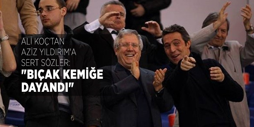 Ali Koç'tan Aziz Yıldırım'a sert sözler: "BIÇAK KEMİĞE DAYANDI"