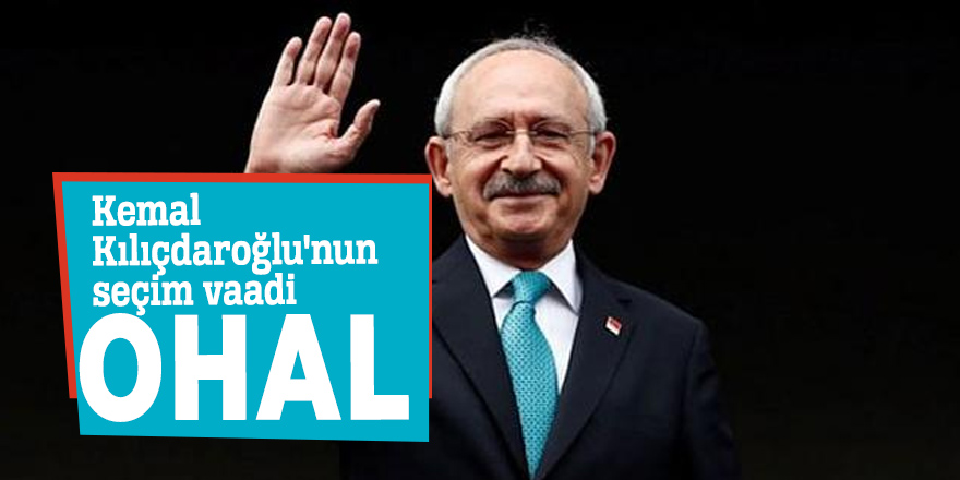 Kemal Kılıçdaroğlu'nun seçim vaadi OHAL