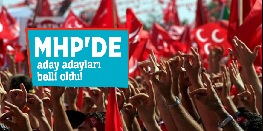 MHP'de aday adayları belli oldu!