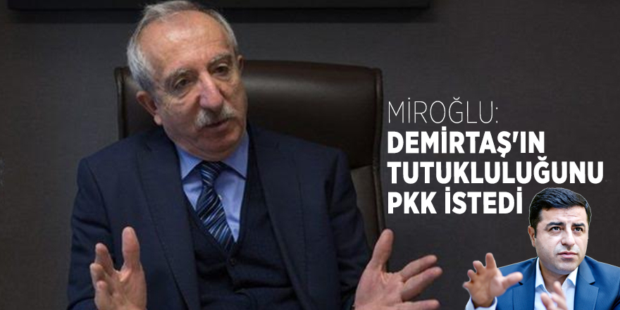 Miroğlu: Demirtaş'ın tutukluluğunu PKK istedi