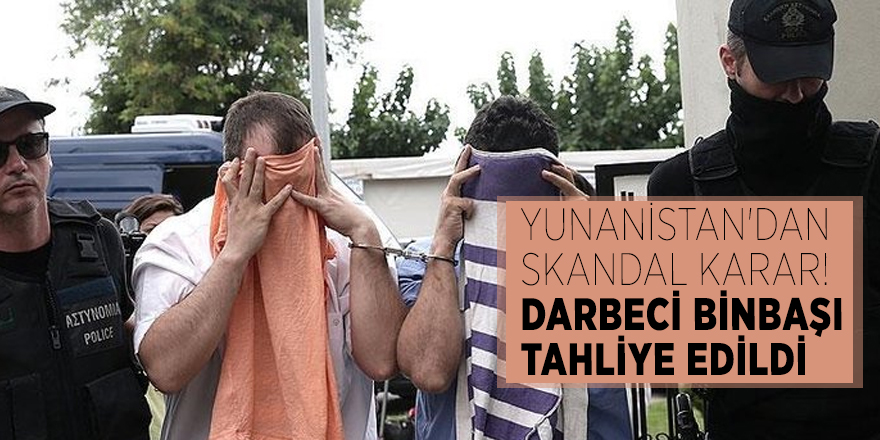 Yunanistan'dan skandal karar! Darbeci binbaşı tahliye edildi