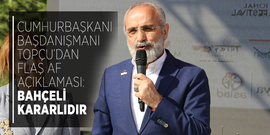 Cumhurbaşkanı Başdanışmanı Topçu’dan flaş AF açıklaması! Bahçeli kararlıdır