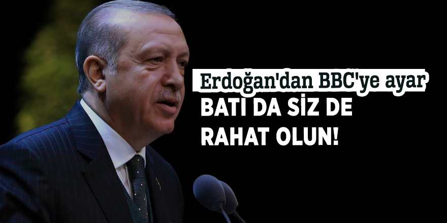 Erdoğan'dan BBC'ye ayar: Batı da siz de rahat olun!