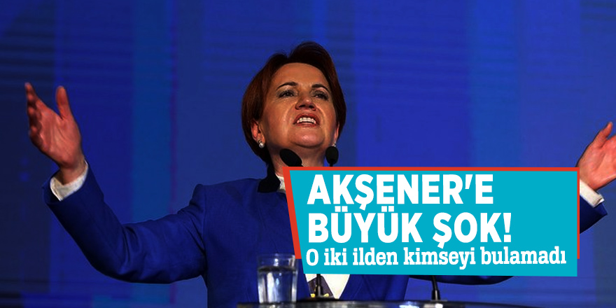 Akşener'e büyük şok! O iki ilden kimseyi bulamadı
