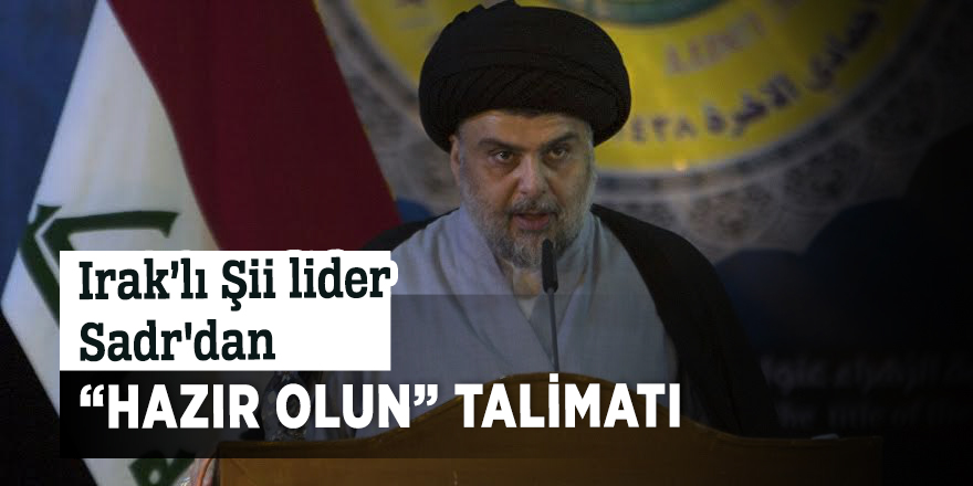 Irak’lı Şii lider Sadr'dan  “Hazır olun” talimatı