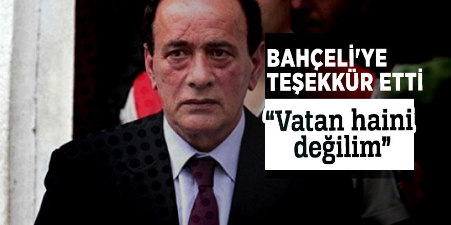 Bahçeli'ye teşekkür etti  “Vatan haini değilim”