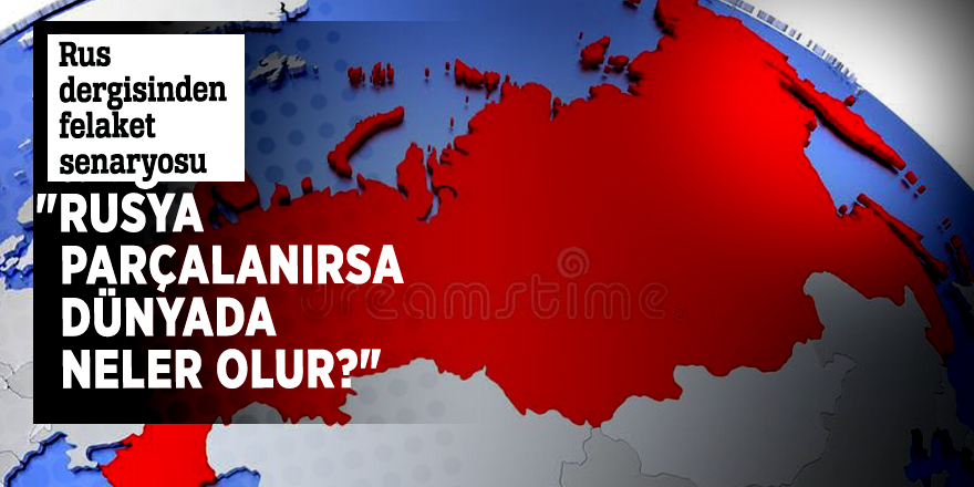 Rus dergisinden felaket senaryosu  "Rusya parçalanırsa dünyada neler olur?"