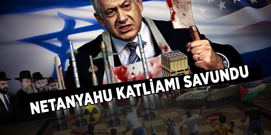 Netanyahu katliamı savundu