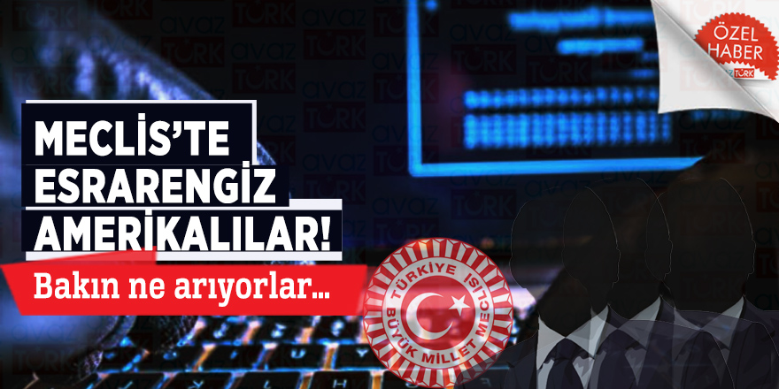 Meclis’te esrarengiz Amerikalılar! Bakın ne arıyorlar…