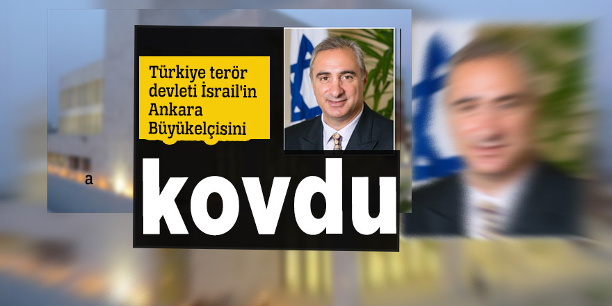 Türkiye terör devleti İsrail'in Ankara Büyükelçisini kovdu