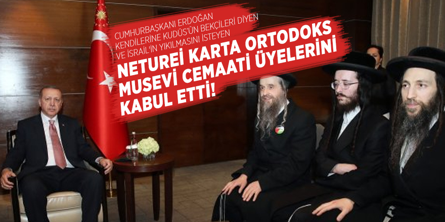 Cumhurbaşkanı Erdoğan  İsrail'in yıkılmasını isteyen Musevi Cemaati üyelerini kabul etti!