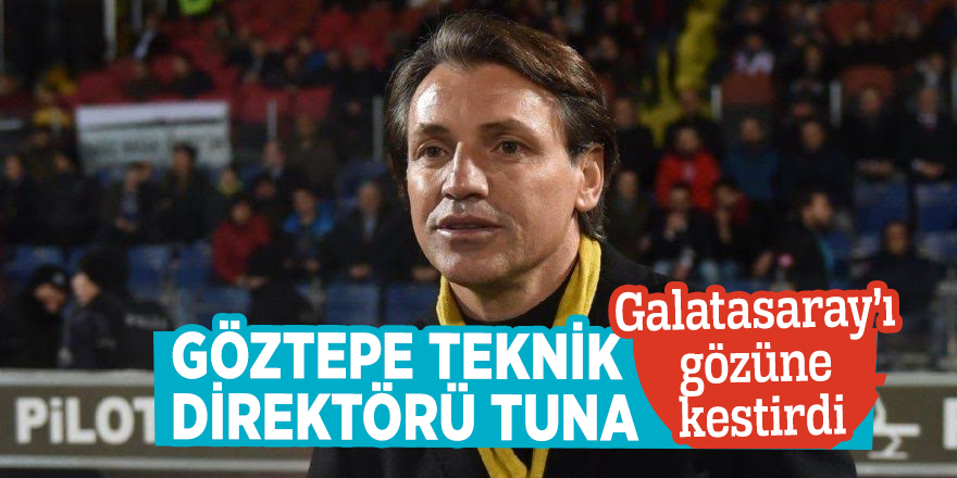 Göztepe Teknik Direktörü Tuna Galatasaray’ı gözüne kestirdi