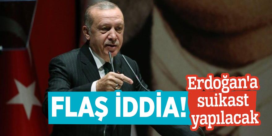 Flaş iddia! Erdoğan'a suikast yapılacak