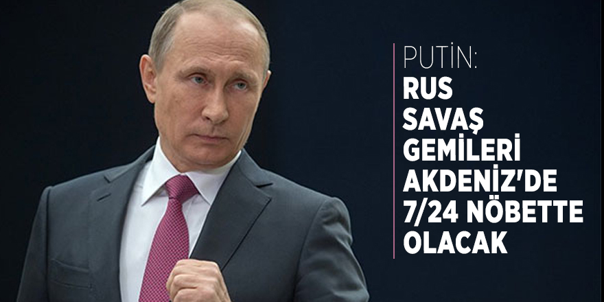 Putin: Rus savaş gemileri Akdeniz'de 7/24 nöbette olacak