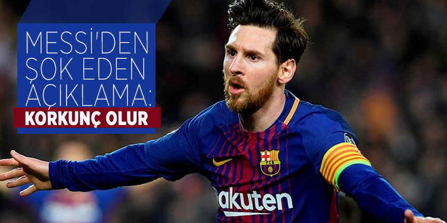 Lionel Messi'den şok eden açıklama: Korkunç olur