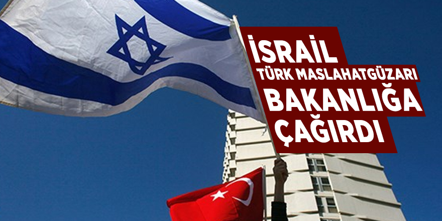İsrail, Türk Maslahatgüzarı Bakanlığa çağırdı